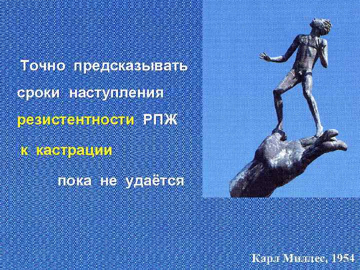 Точно предсказывать сроки наступления резистентности РПЖ к кастрации пока не удаётся Карл Миллес, 1954