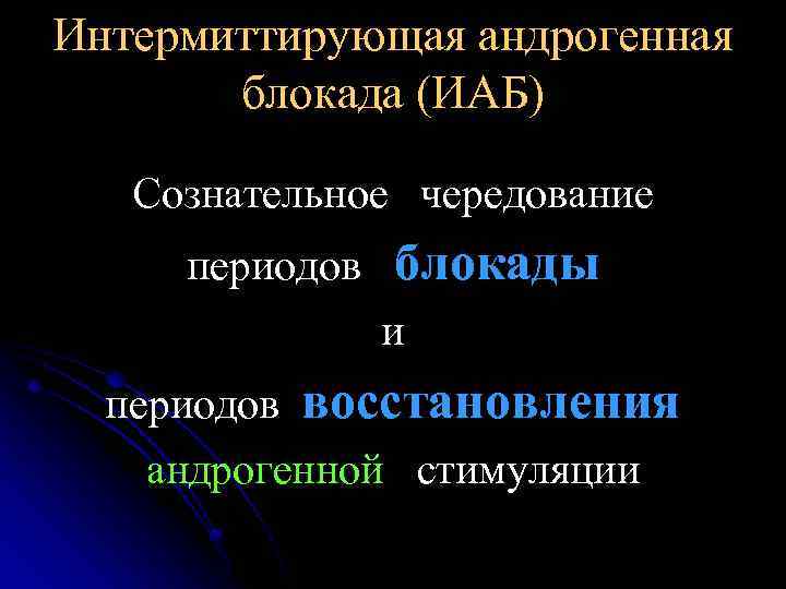 Интермиттирующая андрогенная блокада (ИАБ) Сознательное чередование периодов блокады и периодов восстановления андрогенной стимуляции 