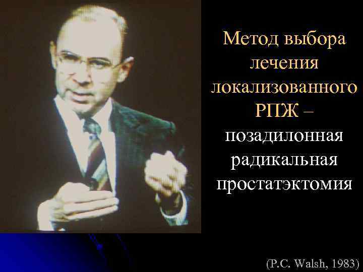 Метод выбора лечения локализованного РПЖ – позадилонная радикальная простатэктомия (P. C. Walsh, 1983) 