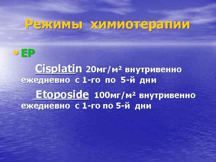 Режимы химиотерапии • EP Cisplatin 20 мг/м² внутривенно ежедневно с 1 -го по 5