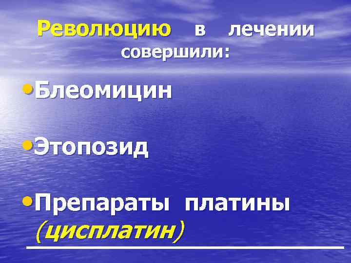 Революцию в лечении совершили: • Блеомицин • Этопозид • Препараты платины (цисплатин) 