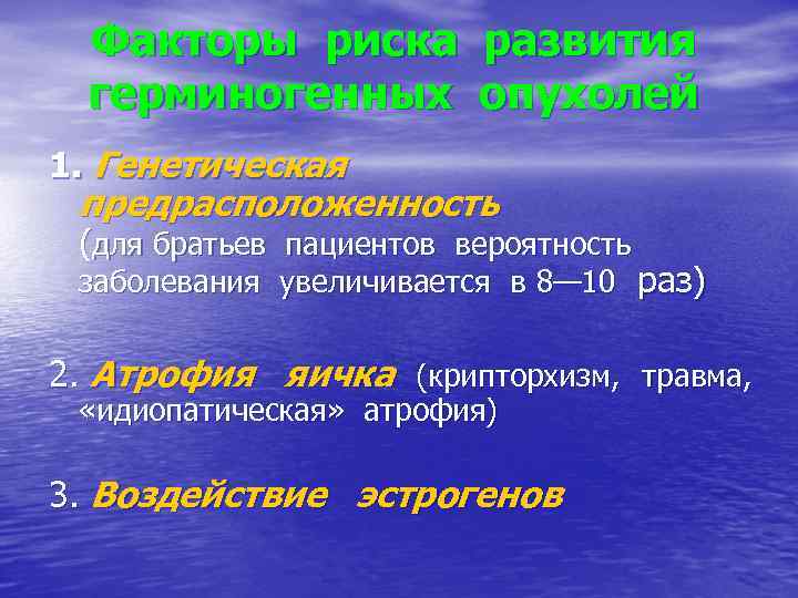 Факторы риска развития герминогенных опухолей 1. Генетическая предрасположенность (для братьев пациентов вероятность заболевания увеличивается