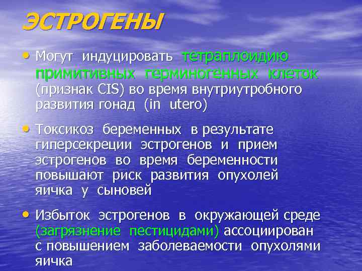 ЭСТРОГЕНЫ • Могут индуцировать тетраплоидию примитивных герминогенных клеток (признак CIS) во время внутриутробного развития