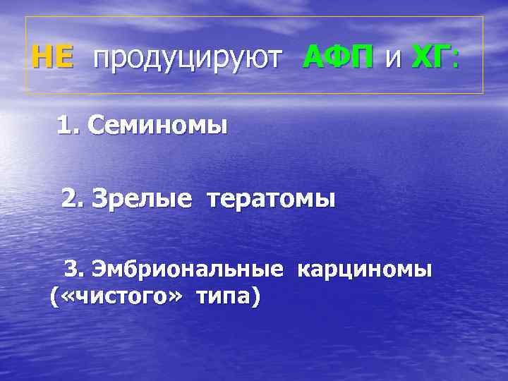 НЕ продуцируют АФП и ХГ: 1. Семиномы 2. Зрелые тератомы 3. Эмбриональные карциномы (