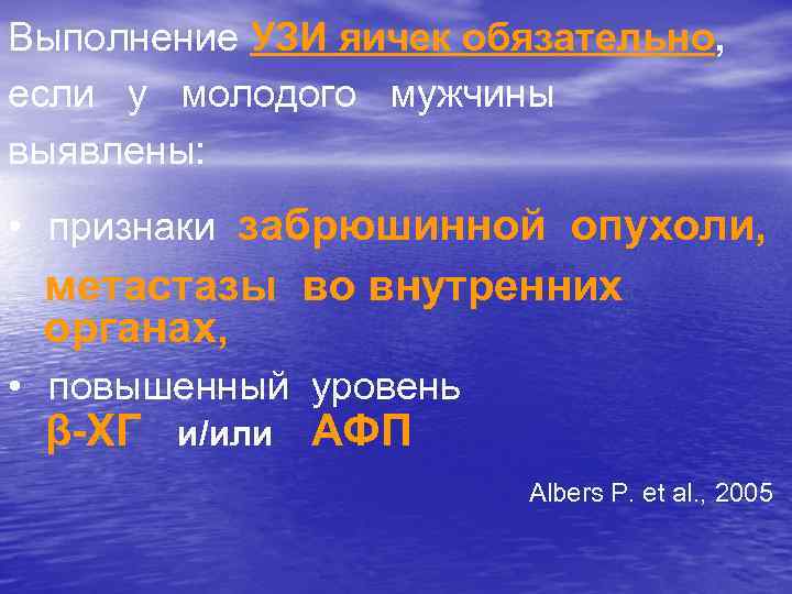 Выполнение УЗИ яичек обязательно, если у молодого мужчины выявлены: • признаки забрюшинной опухоли, метастазы