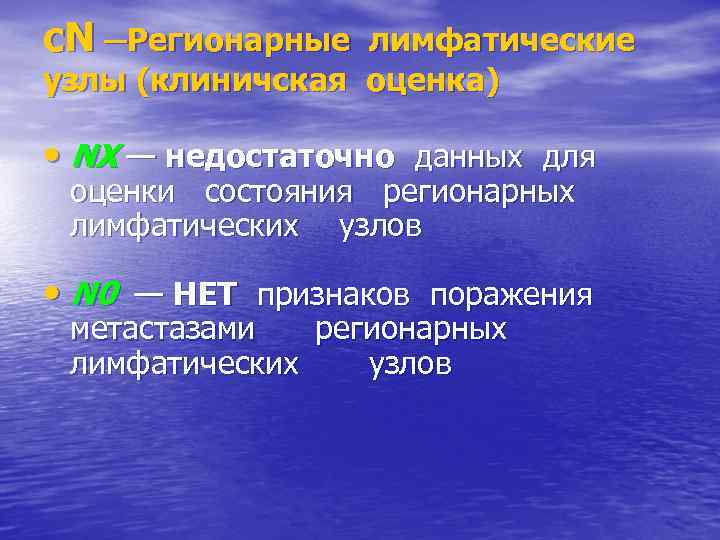 c. N ─Регионарные лимфатические узлы (клиничская оценка) • NX — недостаточно данных для оценки