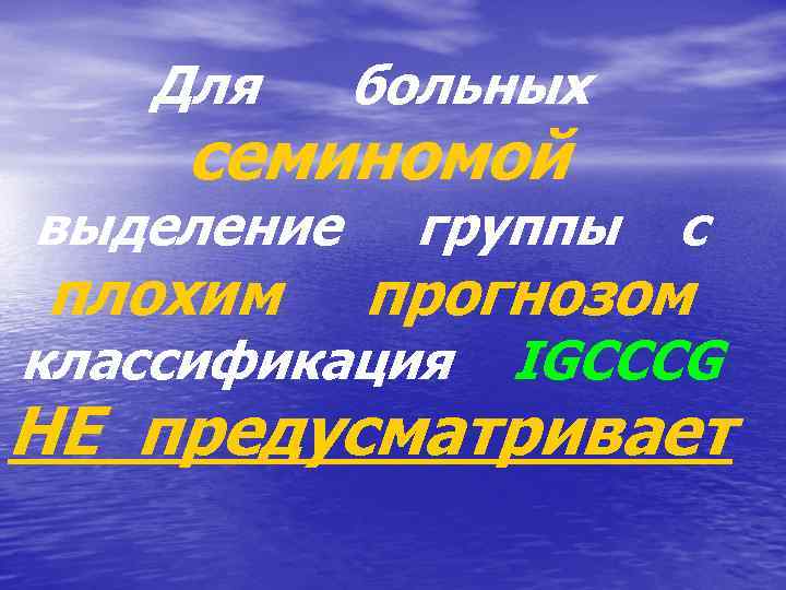 Для больных семиномой выделение плохим группы с прогнозом классификация IGCCCG НЕ предусматривает 