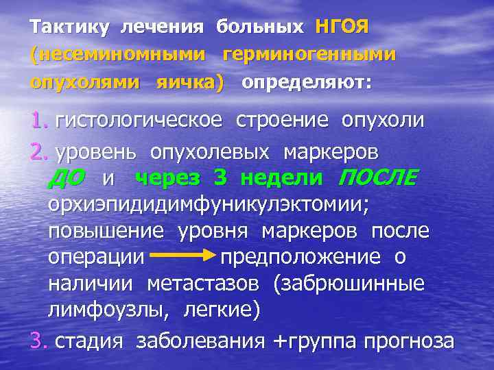 Тактику лечения больных НГОЯ (несеминомными герминогенными опухолями яичка) определяют: 1. гистологическое строение опухоли 2.