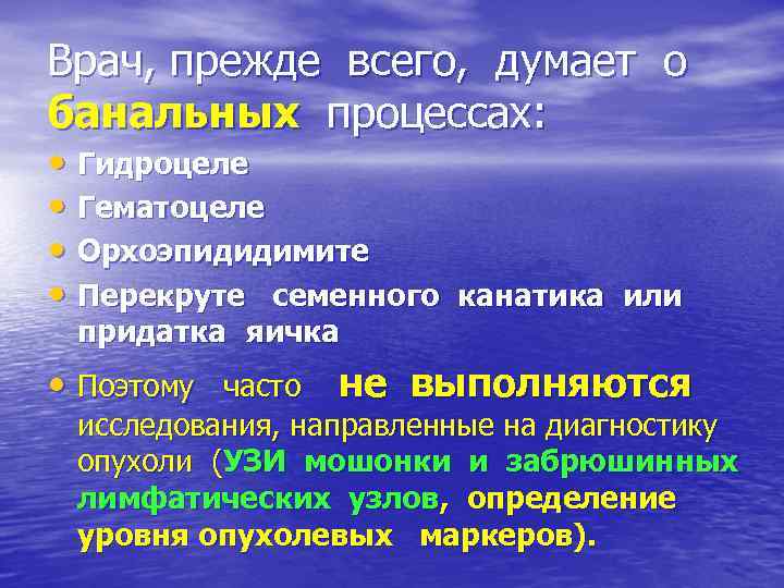 Врач, прежде всего, думает о банальных процессах: • Гидроцеле • Гематоцеле • Орхоэпидидимите •