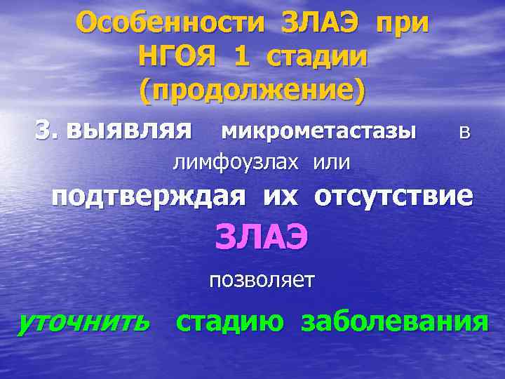 Особенности ЗЛАЭ при НГОЯ 1 стадии (продолжение) 3. выявляя микрометастазы в лимфоузлах или подтверждая