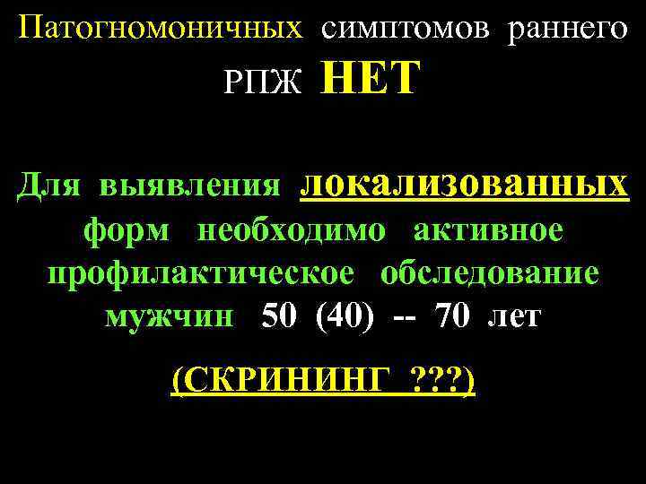 Патогномоничных симптомов раннего РПЖ НЕТ Для выявления локализованных форм необходимо активное профилактическое обследование мужчин