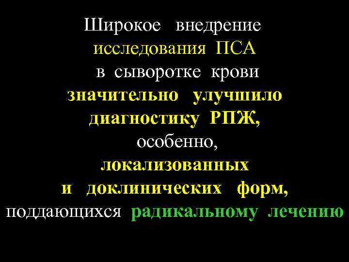 Широкое внедрение исследования ПСА в сыворотке крови значительно улучшило диагностику РПЖ, особенно, локализованных и