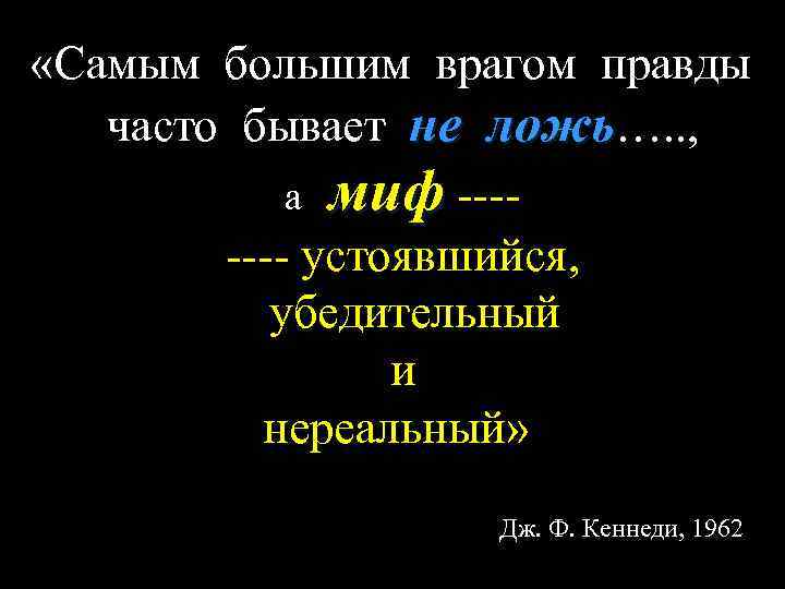  «Самым большим врагом правды часто бывает не ложь…. . , а миф -------