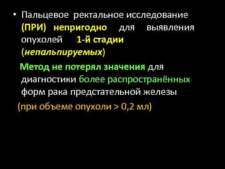  • Пальцевое ректальное исследование (ПРИ) непригодно для выявления опухолей 1 -й стадии (непальпируемых)