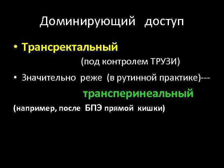 Доминирующий доступ • Трансректальный (под контролем ТРУЗИ) • Значительно реже (в рутинной практике)--- трансперинеальный