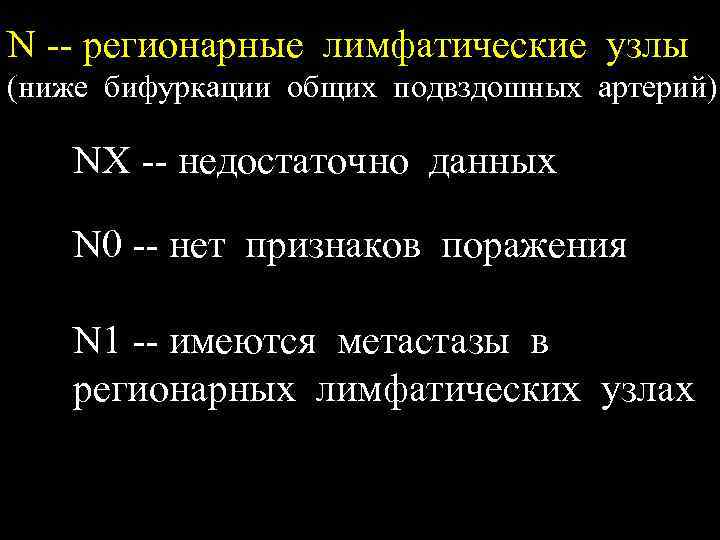 N -- регионарные лимфатические узлы (ниже бифуркации общих подвздошных артерий) NX -- недостаточно данных