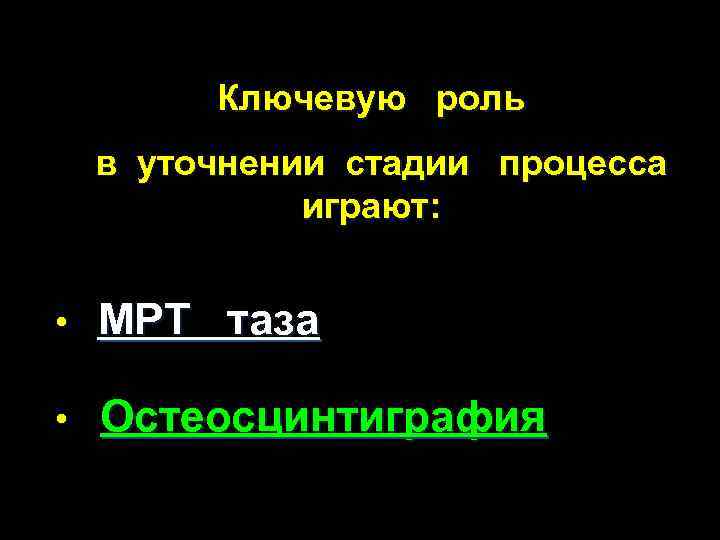 Ключевую роль в уточнении стадии процесса играют: • МРТ таза • Остеосцинтиграфия 