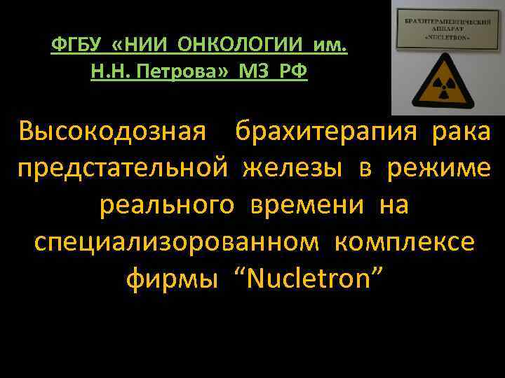 ФГБУ «НИИ ОНКОЛОГИИ им. Н. Н. Петрова» МЗ РФ Высокодозная брахитерапия рака предстательной железы