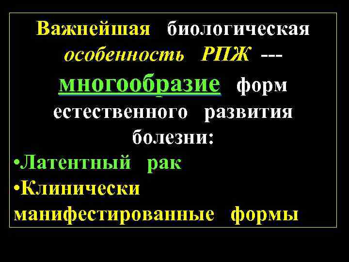 Важнейшая биологическая особенность РПЖ --многообразие форм естественного развития болезни: • Латентный рак • Клинически