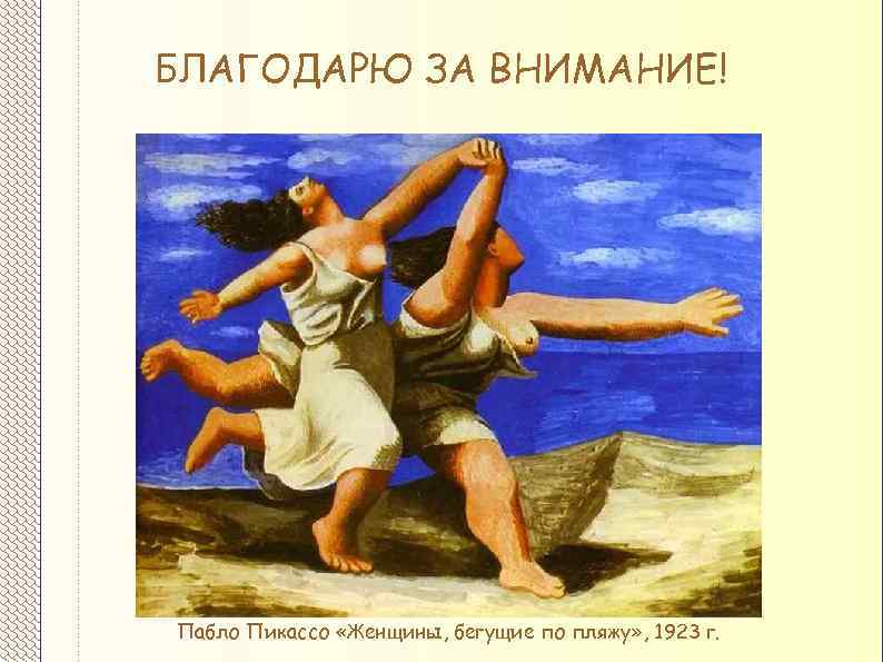 БЛАГОДАРЮ ЗА ВНИМАНИЕ! Пабло Пикассо «Женщины, бегущие по пляжу» , 1923 г. 