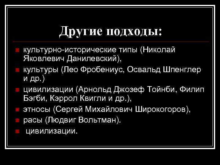 Другие подходы: n n n культурно исторические типы (Николай Яковлевич Данилевский), культуры (Лео Фробениус,