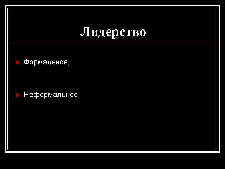 Лидерство n Формальное; n Неформальное. 