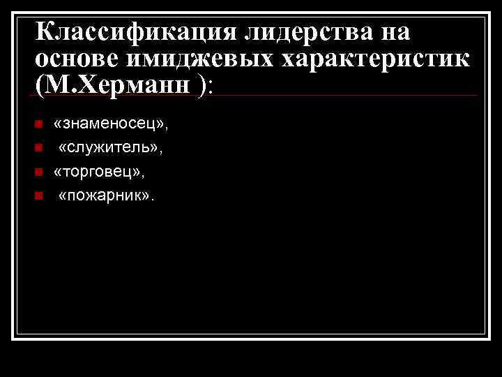 Классификация лидерства на основе имиджевых характеристик (М. Херманн ): n n «знаменосец» , «служитель»