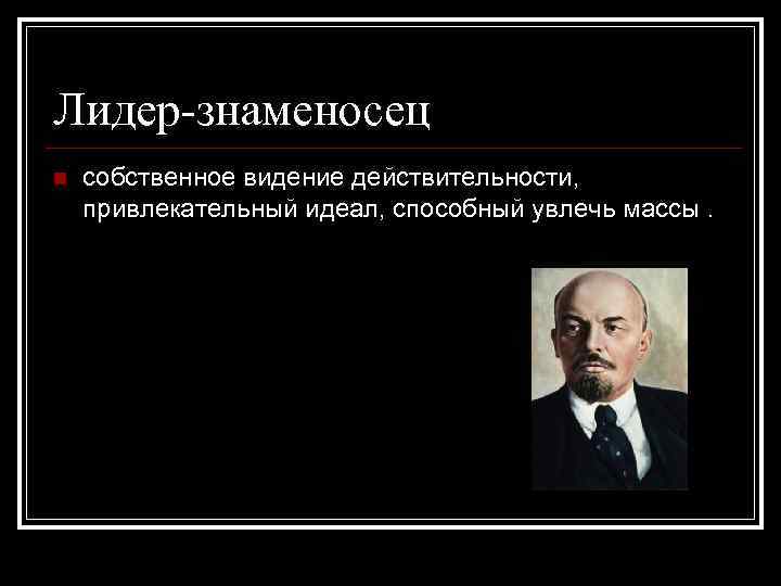 Лидер-знаменосец n собственное видение действительности, привлекательный идеал, способный увлечь массы. 