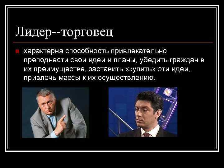 Лидер--торговец n характерна способность привлекательно преподнести свои идеи и планы, убедить граждан в их