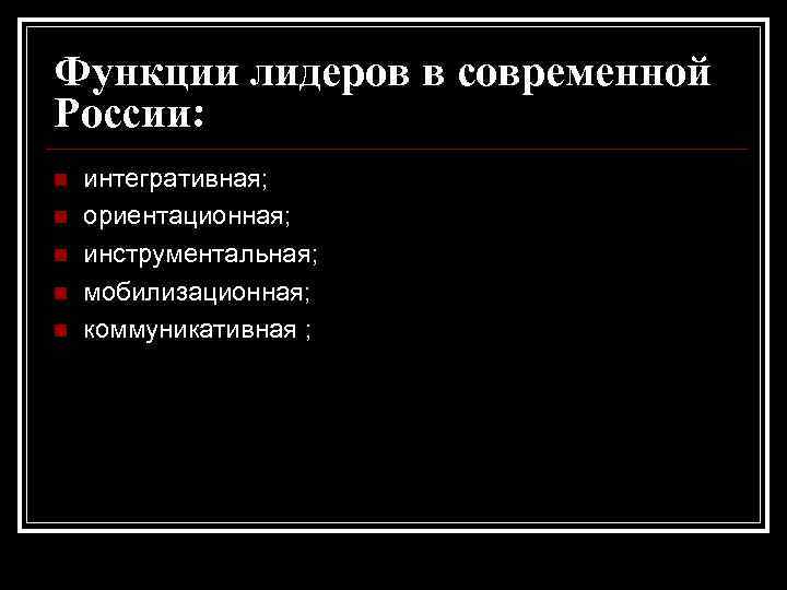 Функции лидеров в современной России: n n n интегративная; ориентационная; инструментальная; мобилизационная; коммуникативная ;