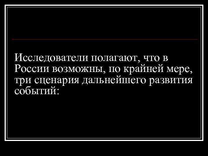 Исследователи полагают, что в России возможны, по крайней мере, три сценария дальнейшего развития событий: