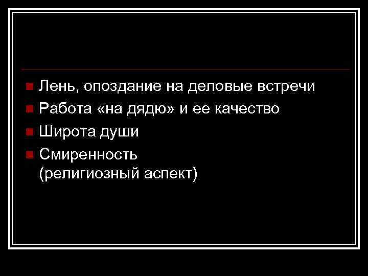 Лень, опоздание на деловые встречи n Работа «на дядю» и ее качество n Широта