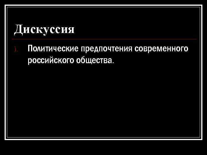 Дискуссия 1. Политические предпочтения современного российского общества. 