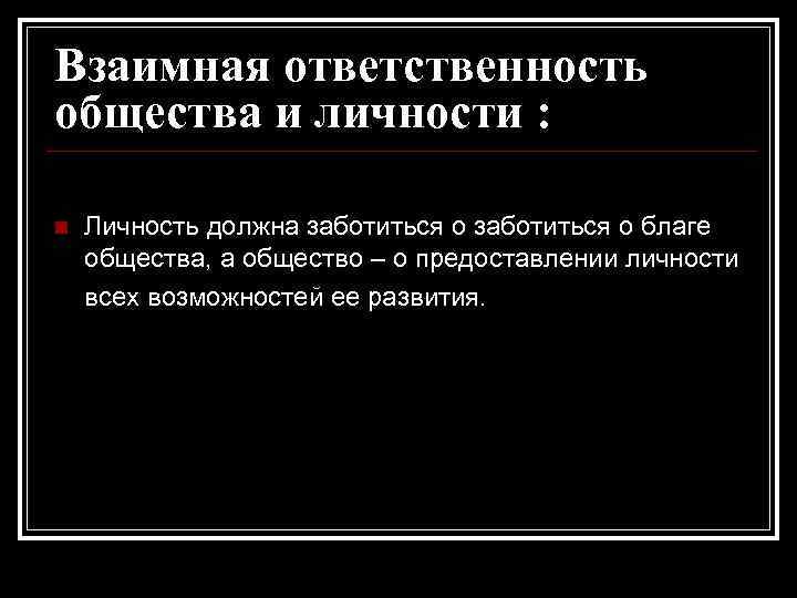 Взаимная ответственность общества и личности : n Личность должна заботиться о благе общества, а