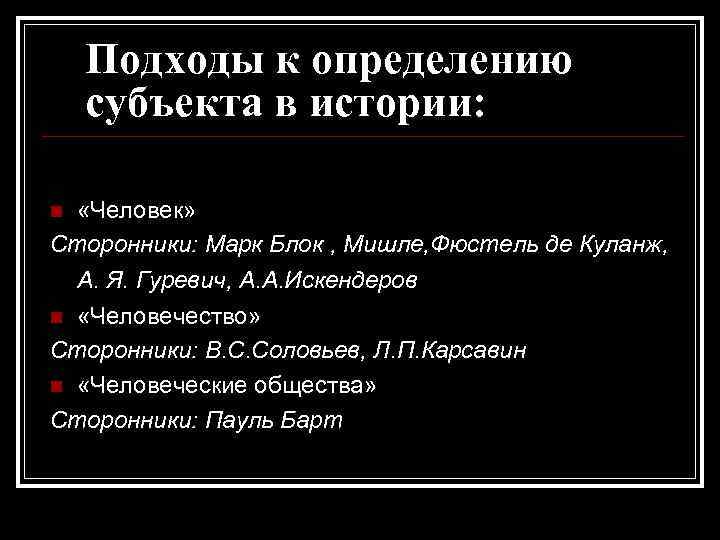 Подходы к определению субъекта в истории: «Человек» Сторонники: Марк Блок , Мишле, Фюстель де