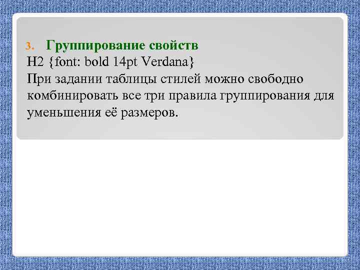 Группирование свойств H 2 {font: bold 14 pt Verdana} При задании таблицы стилей можно