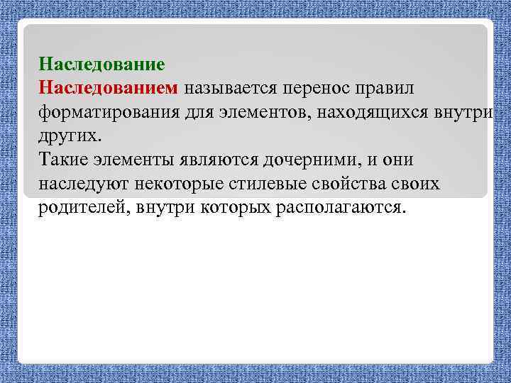 Наследованием называется перенос правил форматирования для элементов, находящихся внутри других. Такие элементы являются дочерними,