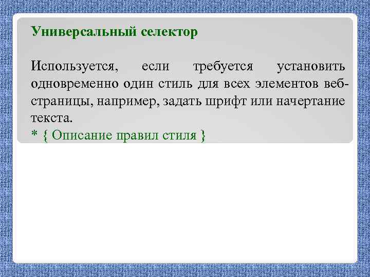 Универсальный селектор Используется, если требуется установить одновременно один стиль для всех элементов вебстраницы, например,