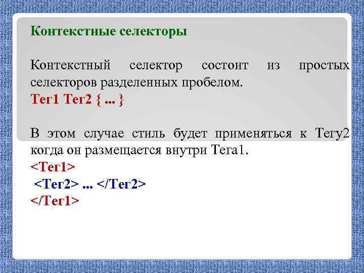 Контекстные селекторы Контекстный селектор состоит селекторов разделенных пробелом. Тег 1 Тег 2 {. .