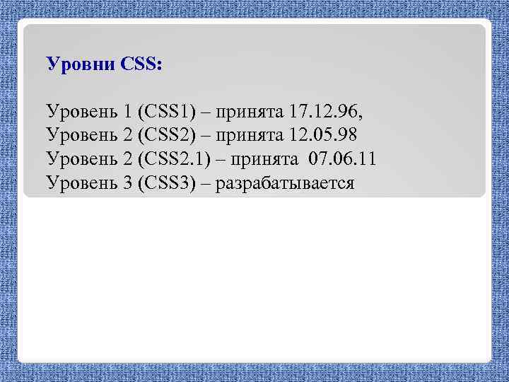 Уровни CSS: Уровень 1 (CSS 1) – принята 17. 12. 96, Уровень 2 (CSS