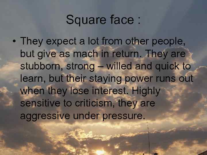 Square face : • They expect a lot from other people, but give as