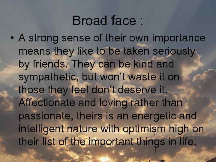 Broad face : • A strong sense of their own importance means they like