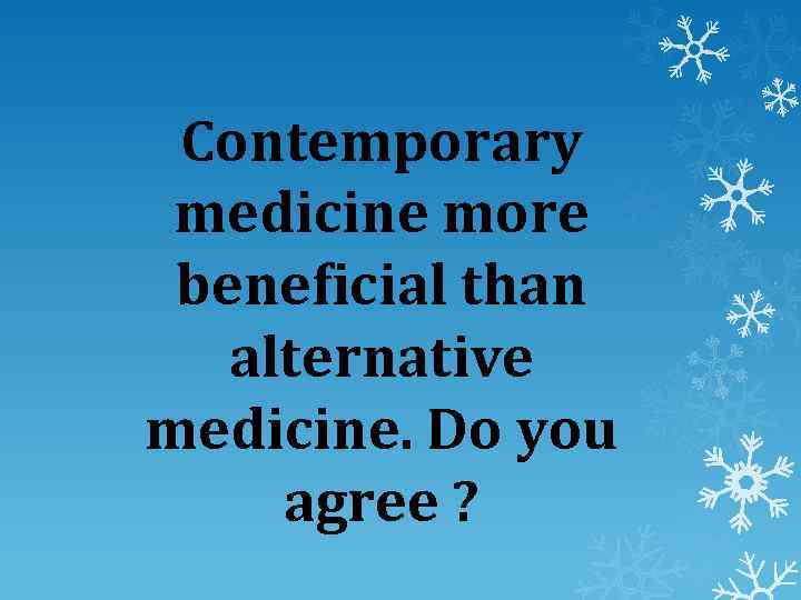 Contemporary medicine more beneficial than alternative medicine. Do you agree ? 