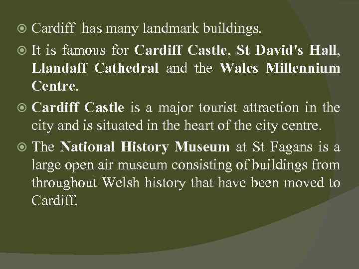 Cardiff has many landmark buildings. It is famous for Cardiff Castle, St David's Hall,