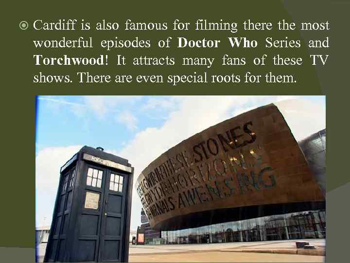  Cardiff is also famous for filming there the most wonderful episodes of Doctor
