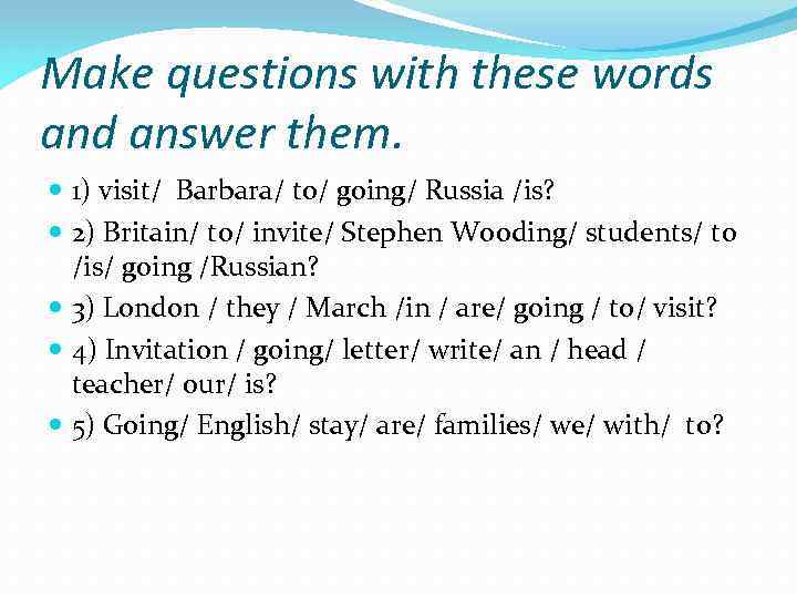 Make questions with do does did. Make questions. Questions with make. Make questions with be going to 5класс. Make questions with these Words.