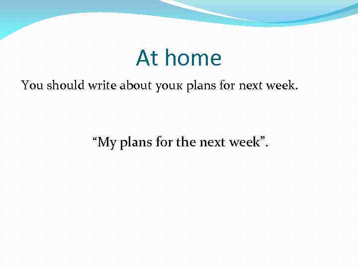 At home You should write about youк plans for next week. “My plans for