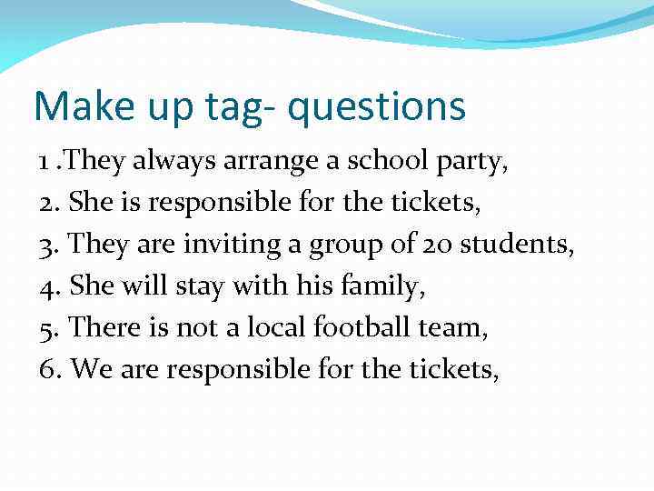 Make up tag- questions 1. They always arrange a school party, 2. She is