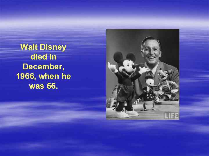 Walt Disney died in December, 1966, when he was 66. 