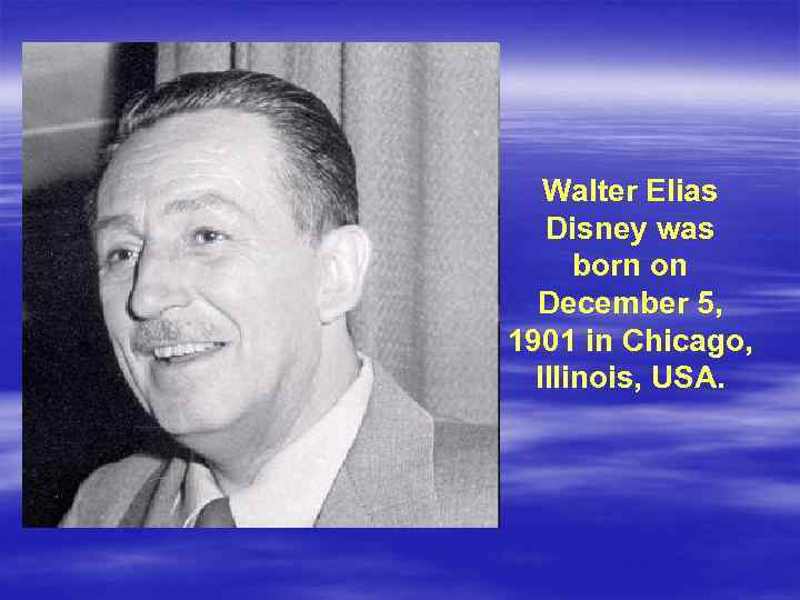 Walter Elias Disney was born on December 5, 1901 in Chicago, Illinois, USA. 